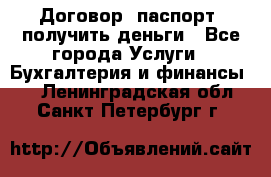 Договор, паспорт, получить деньги - Все города Услуги » Бухгалтерия и финансы   . Ленинградская обл.,Санкт-Петербург г.